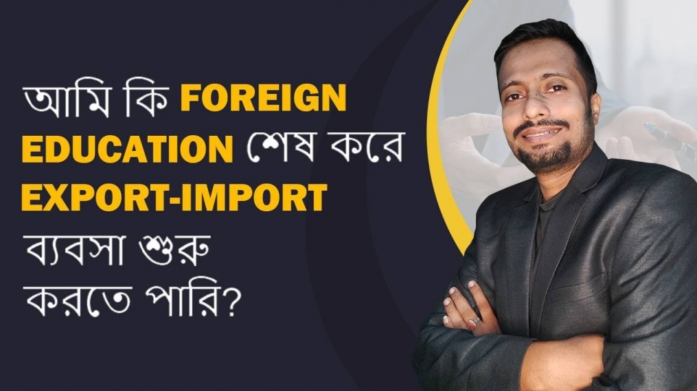 আমি কি Foreign Education শেষ করে Export-Import ব্যবসা শুরু করতে পারি? iiiEM Bengali